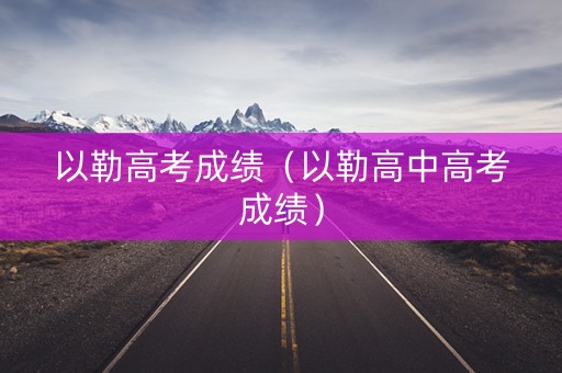 以勒高考成绩（以勒高中高考成绩）