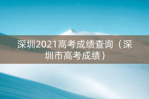 深圳2021高考成绩查询（深圳市高考成绩）