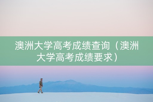 澳洲大学高考成绩查询（澳洲大学高考成绩要求）