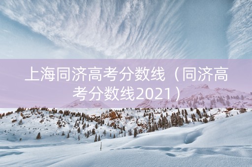上海同济高考分数线（同济高考分数线2021）