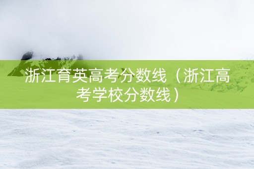 浙江育英高考分数线（浙江高考学校分数线）