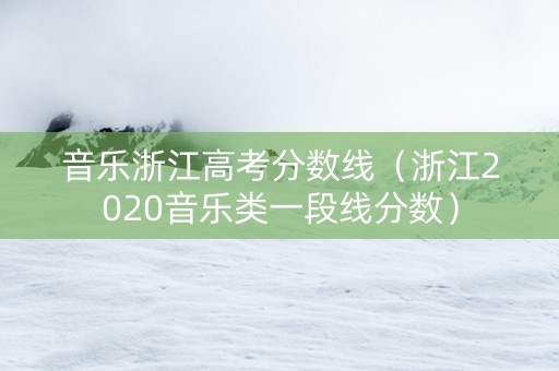 音乐浙江高考分数线（浙江2020音乐类一段线分数）