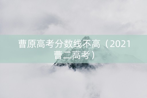 曹原高考分数线不高（2021曹二高考）