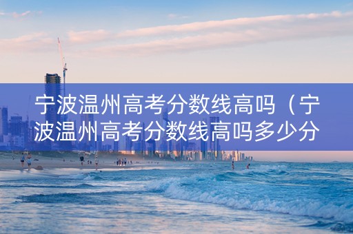 宁波温州高考分数线高吗（宁波温州高考分数线高吗多少分）