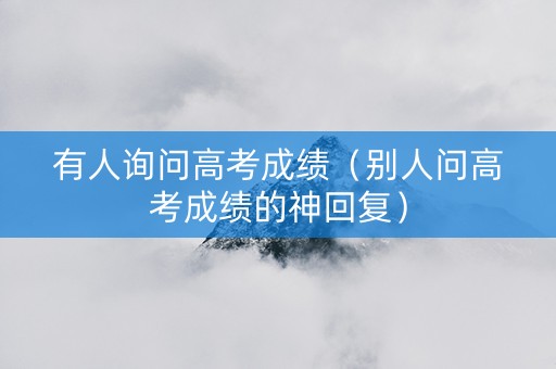 有人询问高考成绩（别人问高考成绩的神回复）