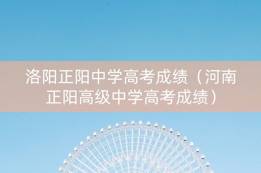 洛阳正阳中学高考成绩（河南正阳高级中学高考成绩）