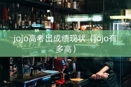 jojo高考出成绩现状（jojo有多高）