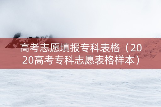 高考志愿填报专科表格（2020高考专科志愿表格样本）