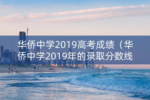 华侨中学2019高考成绩（华侨中学2019年的录取分数线）