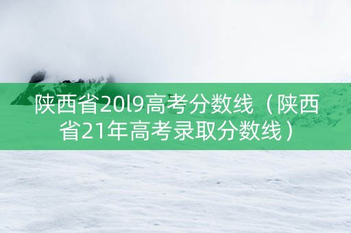 陕西省20l9高考分数线（陕西省21年高考录取分数线）