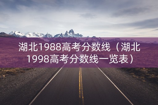 湖北1988高考分数线（湖北1998高考分数线一览表）