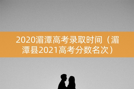 2020湄潭高考录取时间（湄潭县2021高考分数名次）