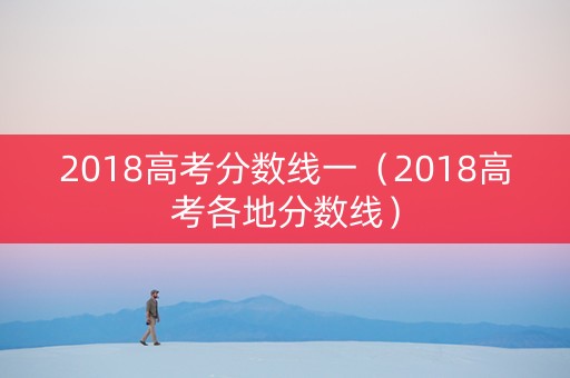2018高考分数线一（2018高考各地分数线）