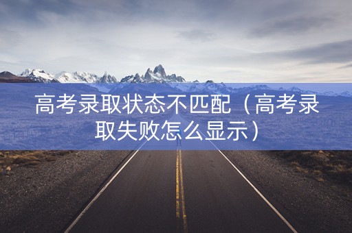 高考录取状态不匹配（高考录取失败怎么显示）