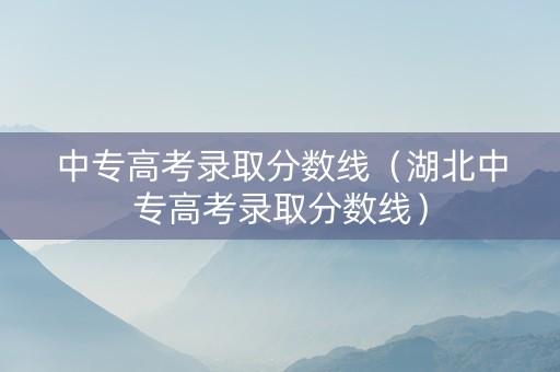 中专高考录取分数线（湖北中专高考录取分数线）