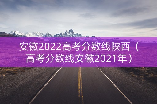 安徽2022高考分数线陕西（高考分数线安徽2021年）
