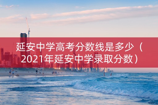 延安中学高考分数线是多少（2021年延安中学录取分数）