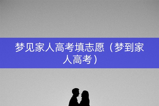 梦见家人高考填志愿（梦到家人高考）