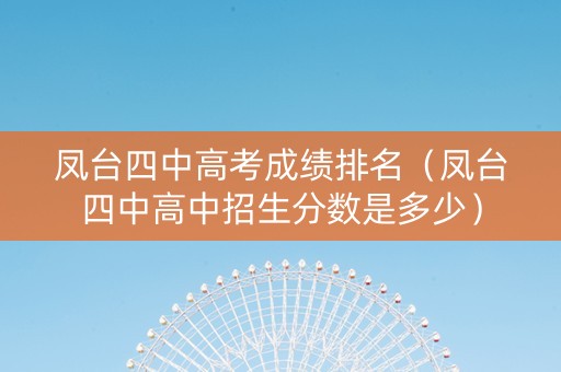 凤台四中高考成绩排名（凤台四中高中招生分数是多少）