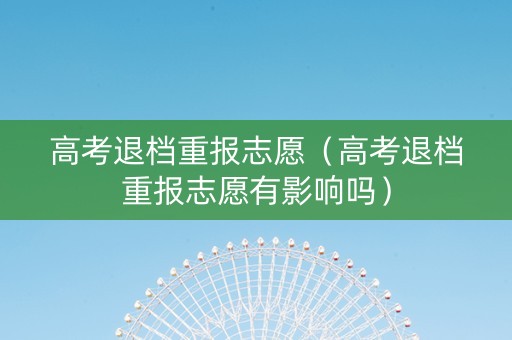 高考退档重报志愿（高考退档重报志愿有影响吗）