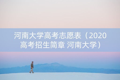 河南大学高考志愿表（2020高考招生简章 河南大学）