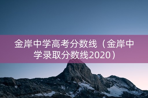 金岸中学高考分数线（金岸中学录取分数线2020）