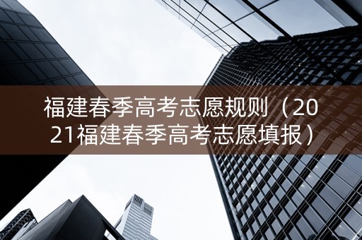 福建春季高考志愿规则（2021福建春季高考志愿填报）
