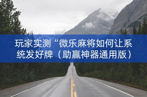 玩家实测“微乐麻将如何让系统发好牌（助赢神器通用版）