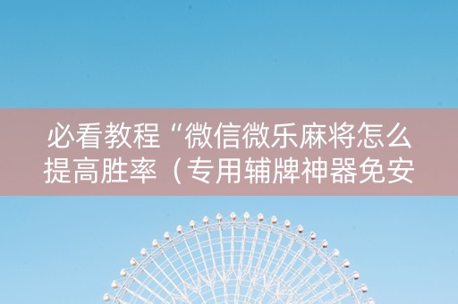 必看教程“微信微乐麻将怎么提高胜率（专用辅牌神器免安装）
