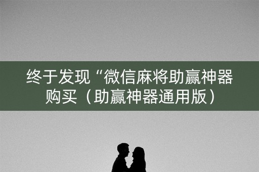 终于发现“微信麻将助赢神器购买（助赢神器通用版）