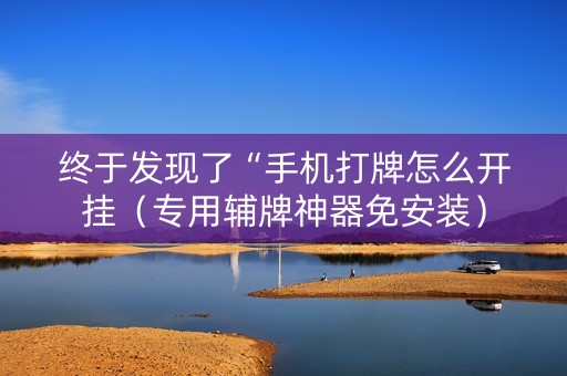 终于发现了“手机打牌怎么开挂（专用辅牌神器免安装）