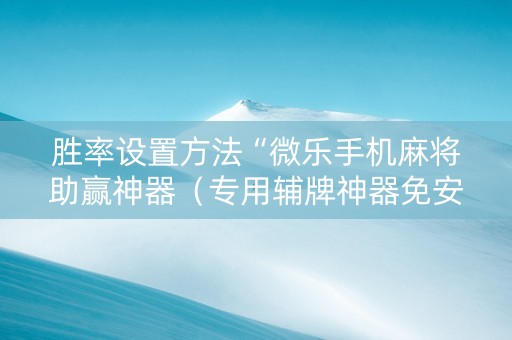 胜率设置方法“微乐手机麻将助赢神器（专用辅牌神器免安装）
