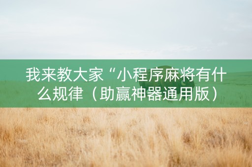 我来教大家“小程序麻将有什么规律（助赢神器通用版）