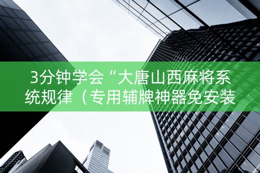 3分钟学会“大唐山西麻将系统规律（专用辅牌神器免安装）