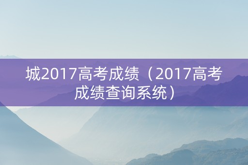 城2017高考成绩（2017高考成绩查询系统）