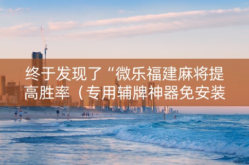 终于发现了“微乐福建麻将提高胜率（专用辅牌神器免安装）
