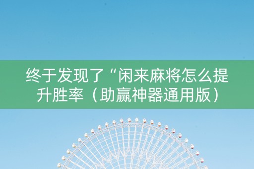 终于发现了“闲来麻将怎么提升胜率（助赢神器通用版）