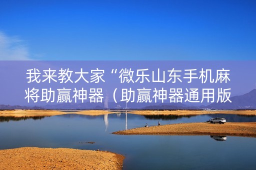 我来教大家“微乐山东手机麻将助赢神器（助赢神器通用版）