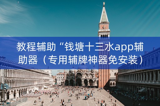 教程辅助“钱塘十三水app辅助器（专用辅牌神器免安装）