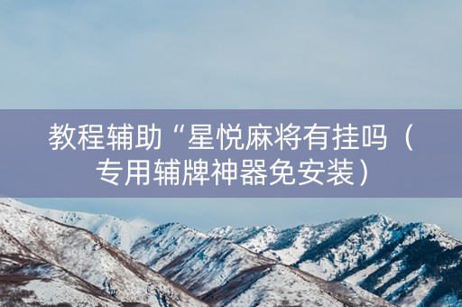 教程辅助“星悦麻将有挂吗（专用辅牌神器免安装）
