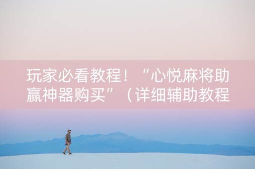 玩家必看教程！“心悦麻将助赢神器购买”（详细辅助教程）-哔哩哔哩