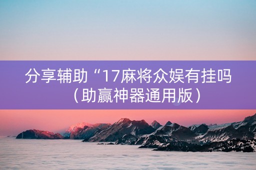 分享辅助“17麻将众娱有挂吗（助赢神器通用版）