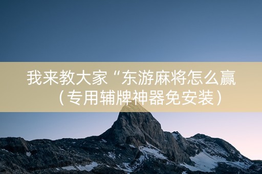 我来教大家“东游麻将怎么赢（专用辅牌神器免安装）