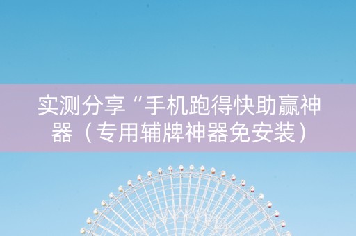 实测分享“手机跑得快助赢神器（专用辅牌神器免安装）
