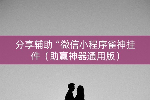 分享辅助“微信小程序雀神挂件（助赢神器通用版）