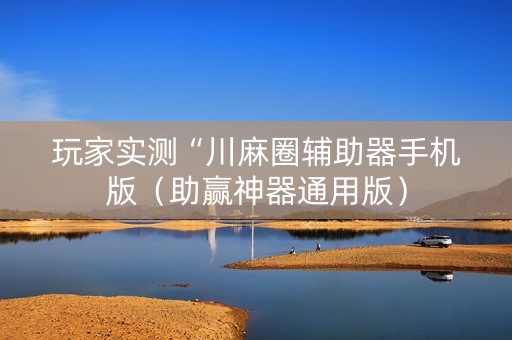 玩家实测“川麻圈辅助器手机版（助赢神器通用版）