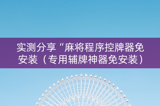 实测分享“麻将程序控牌器免安装（专用辅牌神器免安装）