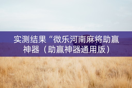 实测结果“微乐河南麻将助赢神器（助赢神器通用版）
