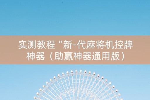 实测教程“新-代麻将机控牌神器（助赢神器通用版）