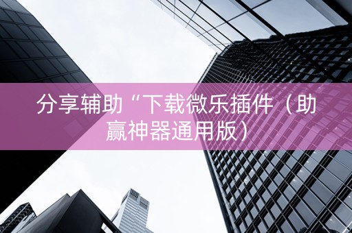 分享辅助“下载微乐插件（助赢神器通用版）